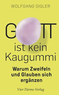 Gott ist kein Kaugummi - Wolfgang Sigler - E-Book