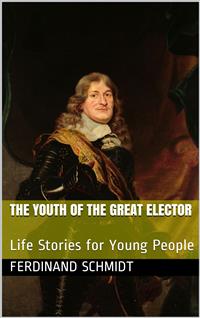 The Youth of the Great Elector / Life Stories for Young People - Ferdinand Schmidt - E-Book
