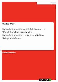 Sicherheitspolitik im 21. Jahrhundert - Wandel und Merkmale der Sicherheitspolitik zur Zeit des Kalten Krieges bis heute - Walter Wolf - E-Book