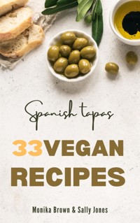 33 VEGAN RECIPES FROM SPAIN: TAPAS, MAIN COURSES AND DESSERTS - Monika Brown - E-Book