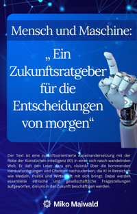 Mensch und Maschine: "Ein Zukunftsratgeber für die Entscheidungen von morgen“ - Miko Maiwald - E-Book