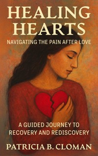 Healing Hearts: Navigating the Pain After Love - Patricia B. Cloman - E-Book