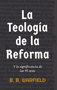 La teología de la Reforma y la significancia de las 95 tesis - B. B. Warfield - E-Book