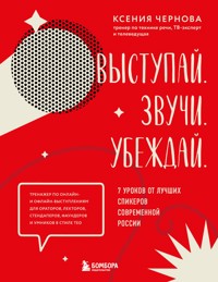 Выступай. Звучи. Убеждай. 7 уроков от лучших спикеров современной России - Ксения Чернова - E-Book