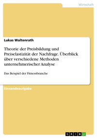 Theorie der Preisbildung und Preiselastizität der Nachfrage. Überblick über verschiedene Methoden unternehmerischer Analyse - Lukas Waltenrath - E-Book