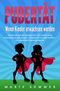 PUBERTÄT - Wenn Kinder erwachsen werden: Wie Sie sich auf das Teenager Alter Ihres Kindes richtig vorbereiten und jede Situation intelligent und mit Liebe meistern - Der praxisnahe Erziehungsratgeber - Marie Sommer - E-Book