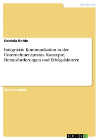 Integrierte Kommunikation in der Unternehmenspraxis. Konzepte, Herausforderungen und Erfolgsfaktoren - Daniela Bohle - E-Book