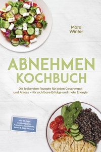 Abnehmen Kochbuch: Die leckersten Rezepte für jeden Geschmack und Anlass – für sichtbare Erfolge und mehr Energie – inkl. 30-Tage-Ernährungsplan, Frühstück, Eiweißbrote, Soßen & Dips, Desserts - Mara Winter - E-Book
