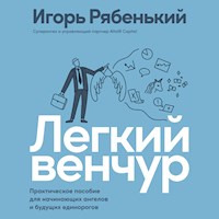 Легкий венчур: Практическое пособие для начинающих ангелов и будущих единорогов - Игорь Рябенький - Hörbuch