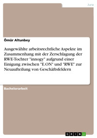 Ausgewählte arbeitsrechtliche Aspekte im Zusammenhang mit der Zerschlagung der RWE-Tochter "innogy" aufgrund einer Einigung zwischen "E.ON" und "RWE" zur Neuaufteilung von Geschäftsfeldern - Ömür Altunbey - E-Book
