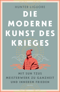Die moderne Kunst des Krieges. Mit Sun Tsus Meisterwerk zu Ganzheit und innerem Frieden - Hunter Liguore - E-Book