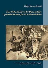 Frau Holle, die Herrin der Disen und ihre spirituelle Initiation für die Anderswelt-Reise - Holger Karsten Schmid - E-Book