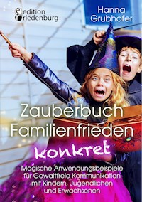 Zauberbuch Familienfrieden konkret - Magische Anwendungsbeispiele für Gewaltfreie Kommunikation mit Kindern, Jugendlichen und Erwachsenen - Hanna Grubhofer - E-Book