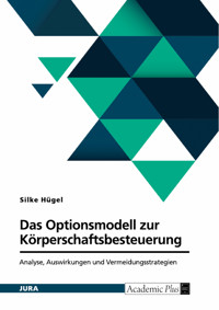 Das Optionsmodell zur Körperschaftsbesteuerung nach § 1a KStG. Analyse, Auswirkungen und Vermeidungsstrategien - Silke Hügel - E-Book
