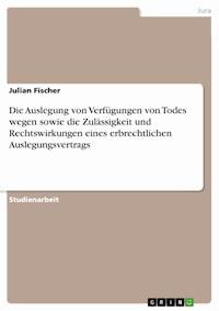 Die Auslegung von Verfügungen von Todes wegen sowie die Zulässigkeit und Rechtswirkungen eines erbrechtlichen Auslegungsvertrags - Julian Fischer - E-Book