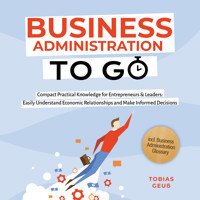 Business Administration to Go – Compact Practical Knowledge for Entrepreneurs & Leaders: Easily Understand Economic Relationships and Make Informed Decisions – incl. Business Administration Glossary - Tobias Geuß - Hörbuch