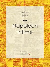 Napoléon intime - Arthur Lévy - E-Book