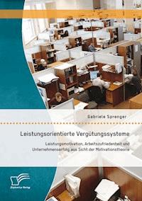 Leistungsorientierte Vergütungssysteme: Leistungsmotivation, Arbeitszufriedenheit und Unternehmenserfolg aus Sicht der Motivationstheorie - Gabriele Sprenger - E-Book