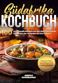Südafrika Kochbuch: 100 traditionelle Rezepte aus der südafrikanischen Küche von der Vorspeise bis zum Dessert - Inklusive Tipps zum Einkauf und vegane Rezepte - Simple Cookbooks - E-Book