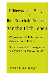 Hildegard von Bingen und ihre Botschaft für heute: ganzheitlich leben - Johann Julius Prediger - E-Book