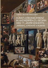 Künstlerkonkurrenz in Antwerpen zu Beginn des 17. Jahrhunderts: Janssen, Jordaens & Rubens - Caprice Jakumeit-Pietschmann - E-Book