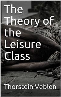 The Theory of the Leisure Class - Thorstein Veblen - E-Book