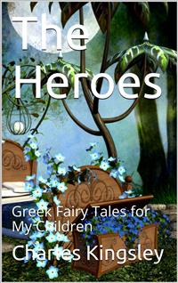The Heroes; Or, Greek Fairy Tales for My Children - Charles Kingsley - E-Book