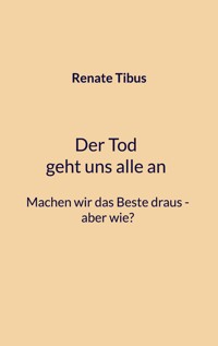 Der Tod geht uns alle an Machen wir das Beste draus-aber wie? - Renate Tibus - E-Book