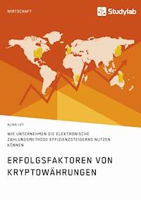 Erfolgsfaktoren von Kryptowährungen. Wie Unternehmen die elektronische Zahlungsmethode effizienzsteigernd nutzen können - Alina Ley - E-Book