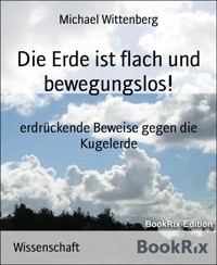Die Erde ist flach und bewegungslos! - Michael Wittenberg - E-Book