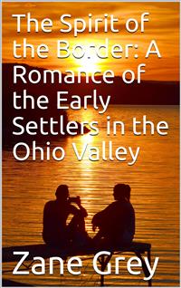 The Spirit of the Border: A Romance of the Early Settlers in the Ohio Valley - Zane Grey - E-Book