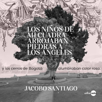 Los niños de mi cuadra arrojaban piedras a los ángeles y los cerros de Bogotá alumbraban color rosa (Completo) - Jacobo Santiago - Hörbuch