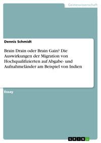 Brain Drain oder Brain Gain? Die Auswirkungen der Migration von Hochqualifizierten auf Abgabe- und Aufnahmeländer am Beispiel von Indien - Dennis  Schmidt - E-Book