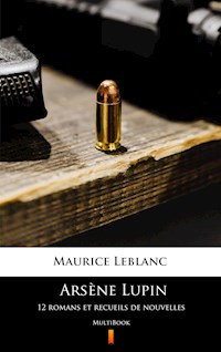 Arsène Lupin. 12 romans et recueils de nouvelles - Maurice Leblanc - E-Book