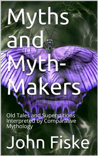 Myths and Myth-Makers / Old Tales and Superstitions Interpreted by Comparative Mythology - John Fiske - E-Book