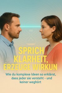 Sprich Klarheit, Erzeuge Wirkung - Clara Neumann - E-Book