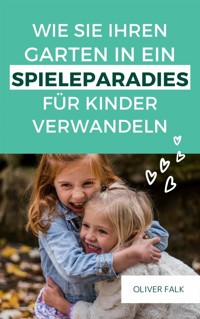 Wie Sie Ihren Garten in ein Spielparadies für Kinder verwandeln - Oliver Falk - E-Book