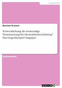 Verwestlichung als notwendige Voraussetzung für ökonomischen Aufstieg? Das Gegenbeispiel Singapur - Karsten Kramer - E-Book