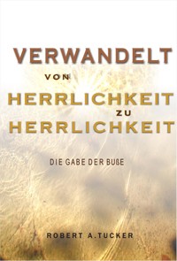 Verwandelt von Herrlichkeit zu Herrlichkeit - Rev. Robert A. Tucker - E-Book