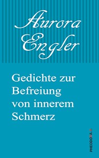 Gedichte zur Befreiung von innerem Schmerz - Aurora Engler - E-Book