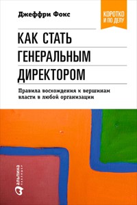 Как стать генеральным директором. Правила восхождения к вершинам власти в любой организации - Джеффри Фокс - E-Book