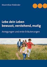 Lebe dein Leben - bewusst, verstehend, mutig - Maximilian Rieländer - E-Book