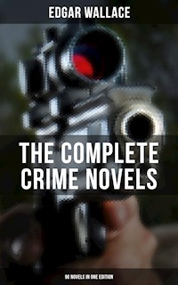 The Complete Crime Novels of Edgar Wallace (90 Novels in One Edition) - Edgar Wallace - E-Book