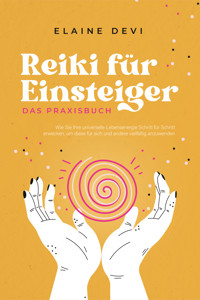 Reiki für Einsteiger - Das Praxisbuch: Wie Sie Ihre universelle Lebensenergie Schritt für Schritt erwecken, um diese für sich und andere vielfältig anzuwenden | inkl. geführter Reiki-Meditationen - Elaine Devi - E-Book