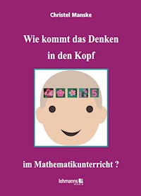 Wie kommt das Denken in den Kopf ... im Mathematikunterricht? - Christel Manske - E-Book