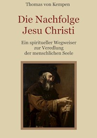 Die Nachfolge Jesu Christi - Ein spiritueller Wegweiser zur Veredlung der menschlichen Seele - Thomas von Kempen - E-Book