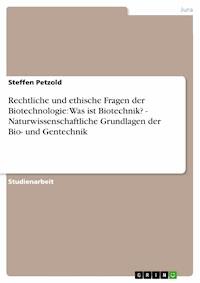 Rechtliche und ethische Fragen der Biotechnologie: Was ist Biotechnik? - Naturwissenschaftliche Grundlagen der Bio- und Gentechnik - Steffen Petzold - E-Book