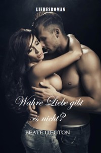 Wahre Liebe gibt es nicht? - Beate Liegton - E-Book