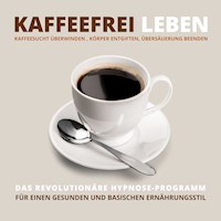 Kaffeefrei leben: Kaffeesucht überwinden, Körper entgiften, Übersäuerung beenden - Tanja Kohl - Hörbuch