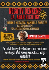 NEGATIV DENKEN? JA, ABER RICHTIG! DENKE NEGATIV, HANDELE POSITIV: DAS GEHEIMREZEPT FÜR AUSSERGEWÖHNLICHE ERFOLGE - Dantse Dantse - E-Book